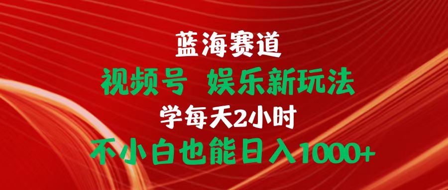 （第8954期）蓝海赛道视频号 娱乐新玩法每天2小时小白也能日入1000+