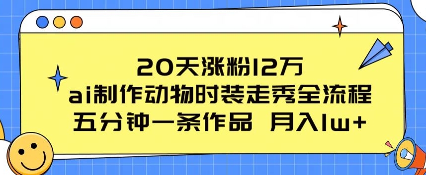 （第8439期）20天涨粉12万，ai制作动物时装走秀全流程，五分钟一条作品，流量大