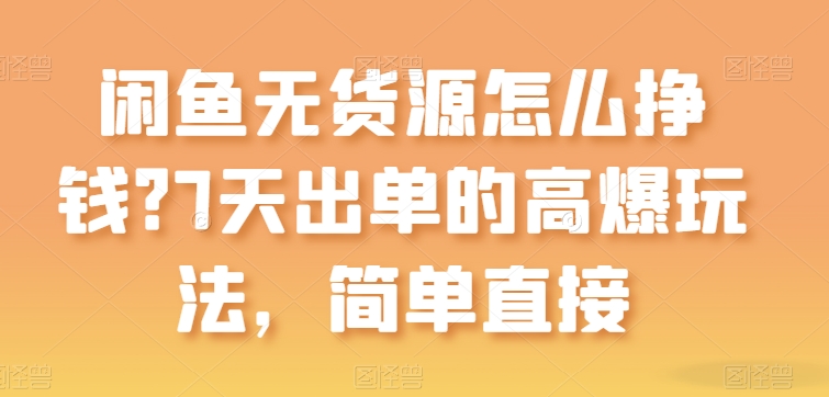 （第8544期）闲鱼无货源怎么挣钱？7天出单的高爆玩法，简单直接