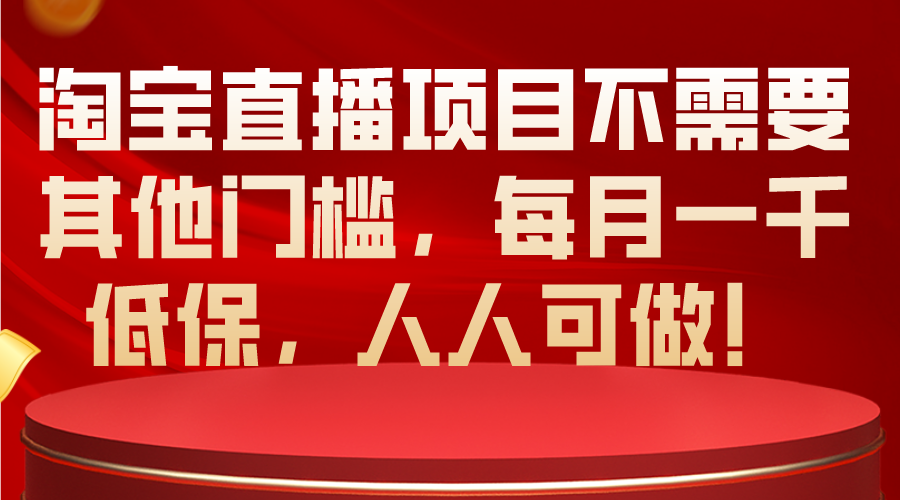 （第8632期）淘宝直播项目不需要其他门槛，每月一千低保，人人可做！