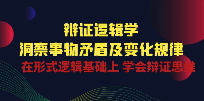 （第8917期）辩证 逻辑学 | 洞察 事物矛盾及变化规律  在形式逻辑基础上 学会辩证思维