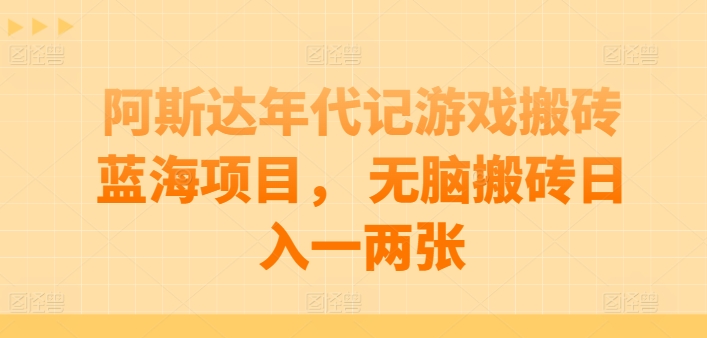 （第8669期）阿斯达年代记游戏搬砖蓝海项目， 无脑搬砖日入一两张