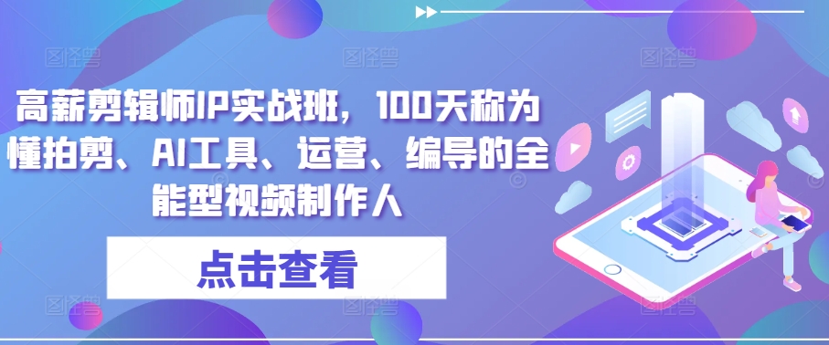 （第8891期）高薪剪辑师IP实战班，100天称为懂拍剪、AI工具、运营、编导的全能型视频制作人