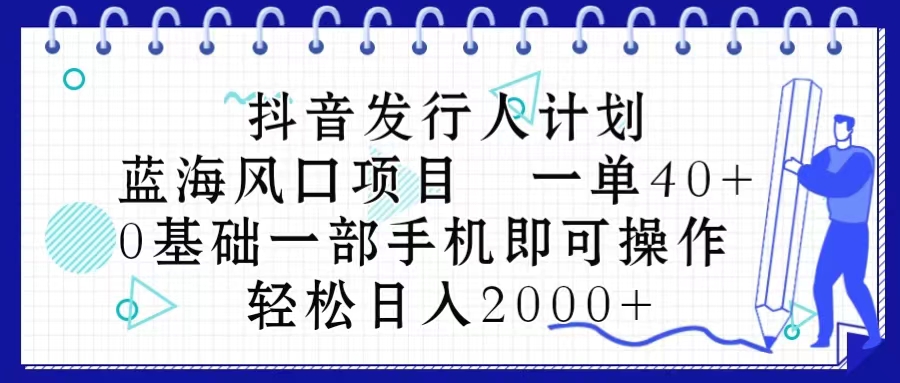 （第8855期）抖音发行人计划，蓝海风口项目 一单40，0基础一部手机即可操作 日入2000＋