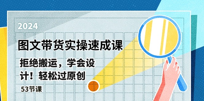 （第8560期）最新图文带货实操速成课，拒绝搬运，学会设计！轻松过原创  (53节课)