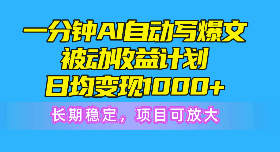 （10591期）一分钟AI爆文被动收益计划，日均变现1000+，长期稳定，项目可放大