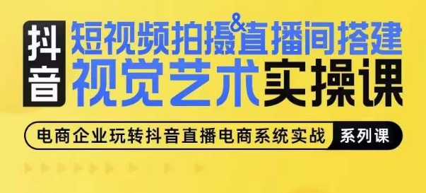 （第8454期）短视频拍摄&直播间搭建视觉艺术实操课，手把手场景演绎，从0-1短视频实操课