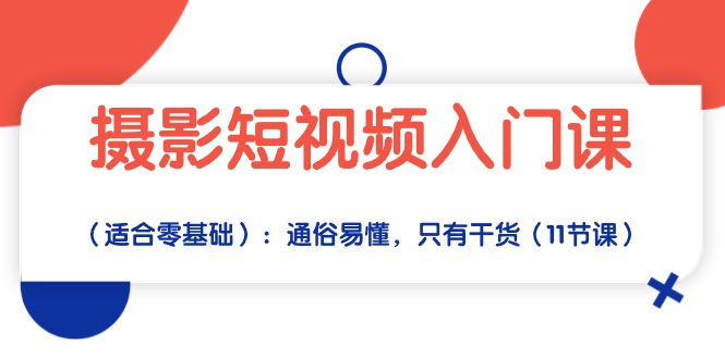 （第8026期）摄影短视频入门课（适合零基础）：通俗易懂，只有干货（11节课）