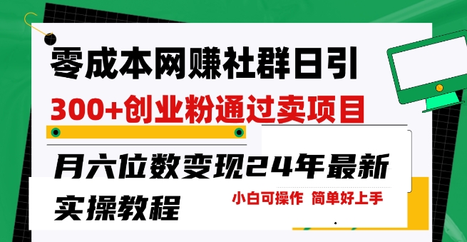 （第8084期）零成本网创群日引300+创业粉，卖项目月六位数变现，门槛低好上手，24年最新实操教程