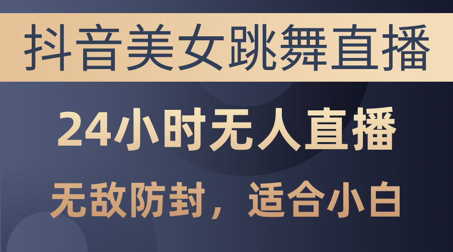 （第8727期）抖音美女跳舞直播，日入3000+，24小时无人直播，无敌防封技术，小白最…