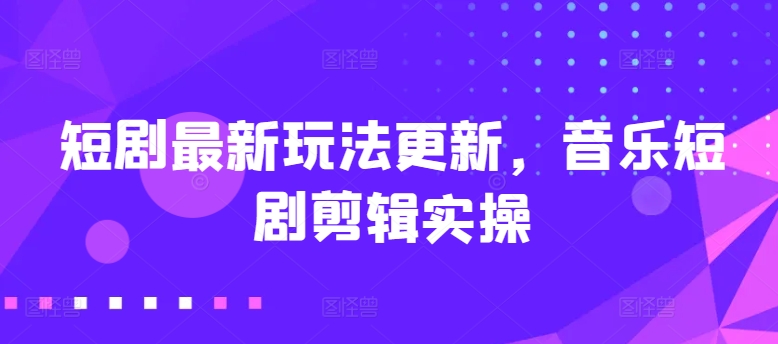 （第8600期）短剧最新玩法更新，音乐短剧剪辑实操