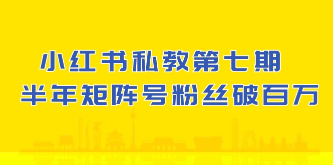 (第8695期）小红书-私教第七期，小红书90天涨粉18w，1周涨粉破万 半年矩阵号粉丝破百万