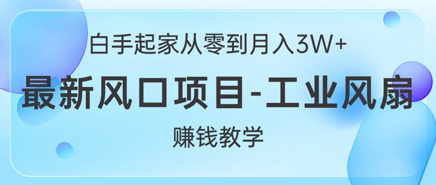 （第8714期）白手起家从零到月入3W+，最新风口项目-工业风扇赚钱教学