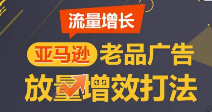 （第8547期）亚马逊流量增长-老品广告放量增效打法，循序渐进，打造更多TOP listing​