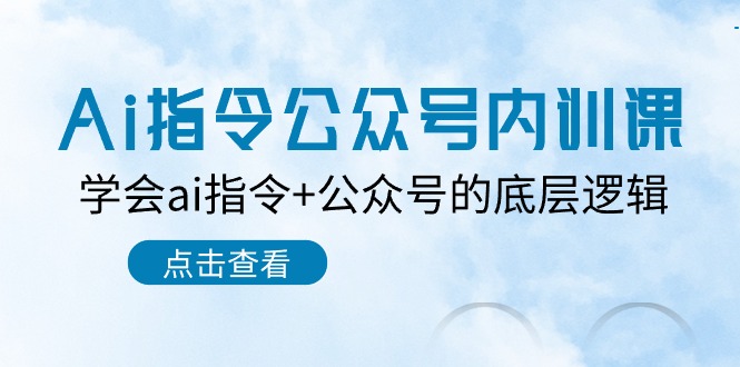 （第8676期）Ai指令-公众号内训课：学会ai指令+公众号的底层逻辑（7节课）