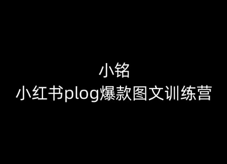 （第8523期）小铭-小红书plog爆款图文训练营，教你从0-1做小红书