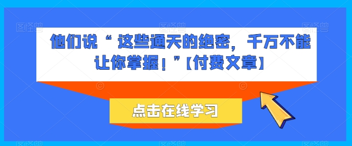 （第8683期）他们说 “ 这些通天的绝密，千万不能让你掌握! ”【付费文章】