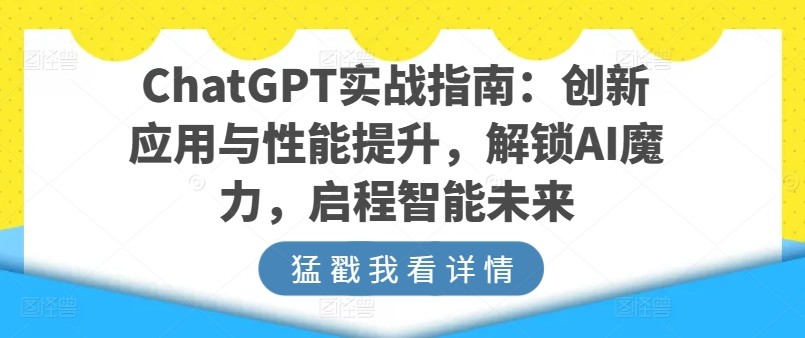 （第8527期）ChatGPT实战指南：创新应用与性能提升，解锁AI魔力，启程智能未来