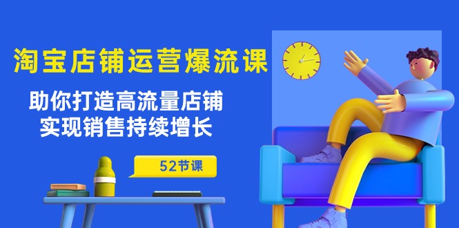 （第8462期）淘宝店铺运营爆流课：助你打造高流量店铺，实现销售持续增长（52节课）