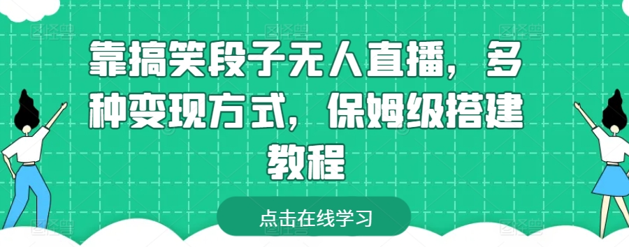 （第8542期）靠搞笑段子无人直播，多种变现方式，保姆级搭建教程