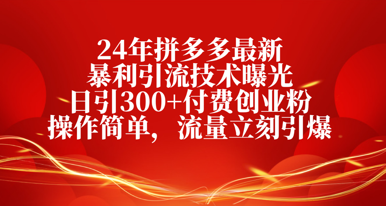 （第8535期）24年拼多多最新暴利引流技术曝光，日引300+付费创业粉，操作简单，流量…