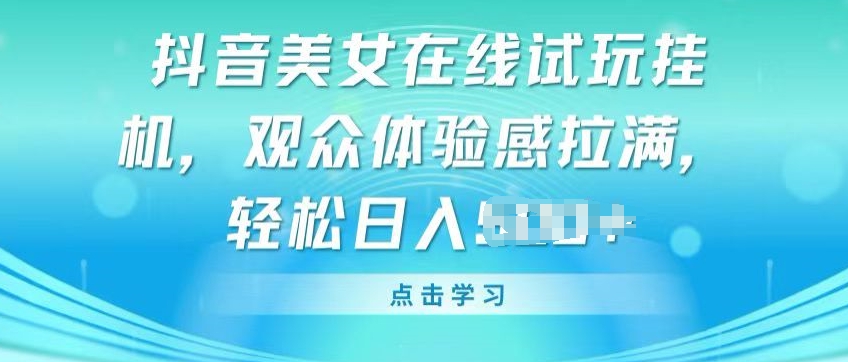 （第8400期）抖音美女在线试玩挂JI，观众体验感拉满，实现轻松变现