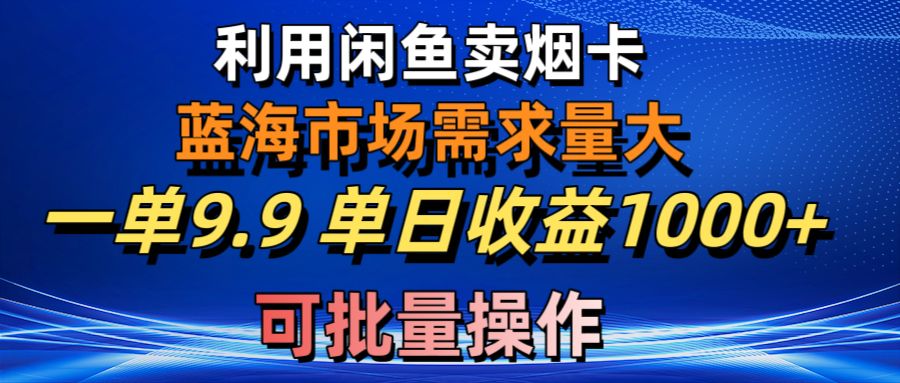 （第8579期）利用咸鱼卖烟卡，蓝海市场需求量大，一单9.9单日收益1000+，可批量操作