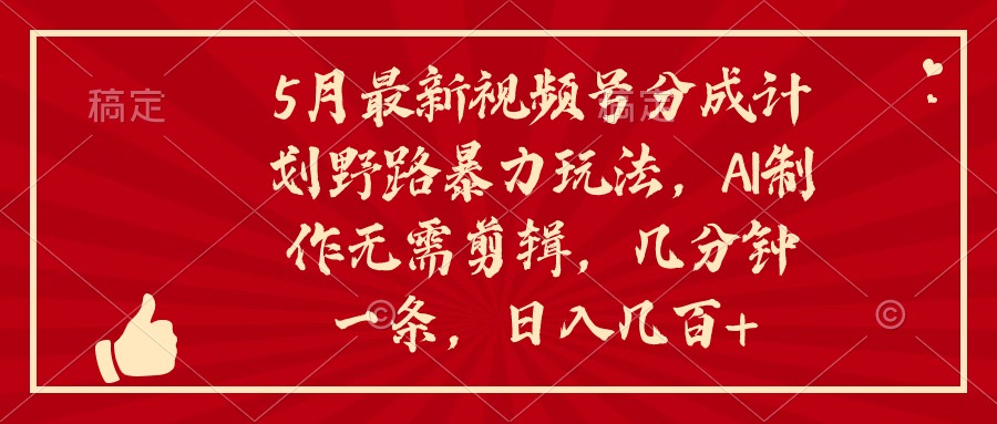 （第8420期）5月最新视频号分成计划野路暴力玩法，ai制作，无需剪辑。几分钟一条，…