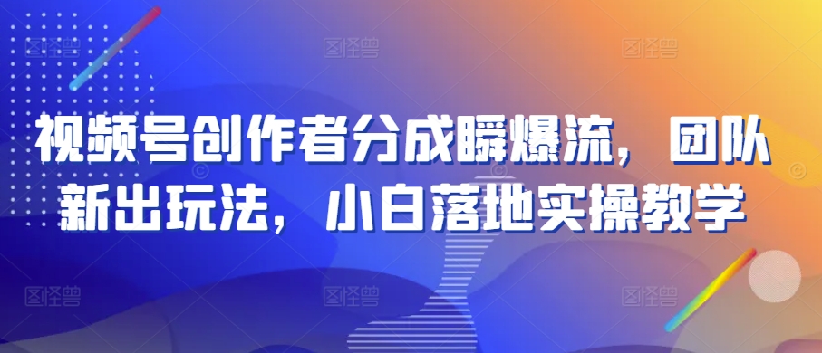 （第8569期）视频号创作者分成瞬爆流，团队新出玩法，小白落地实操教学