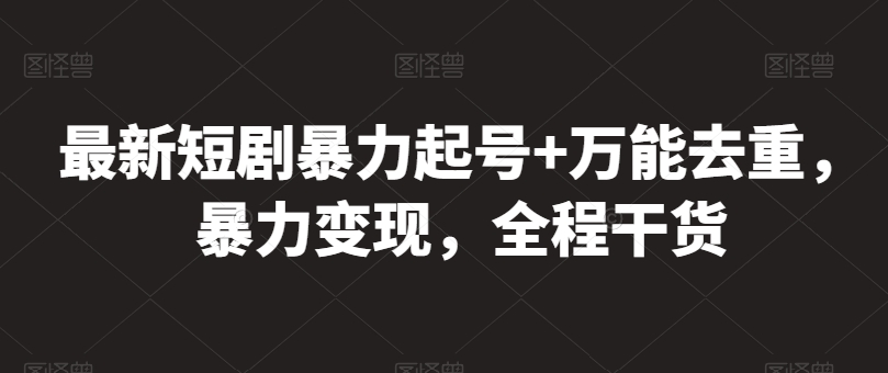 （第8673期）最新短剧暴力起号+万能去重，暴力变现，全程干货