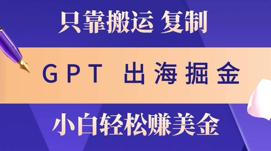 （第8663期）出海掘金搬运，赚老外美金，月入3w+，仅需GPT粘贴复制，小白也能玩转