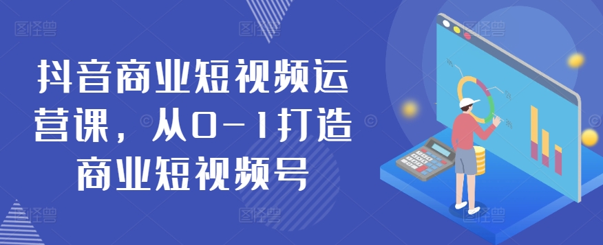 （第8091期）抖音商业短视频运营课，从0-1打造商业短视频号