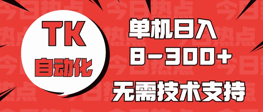 （第8657期）海外手机版TK自动化，单机收益8~300+，无需技术支持，新手小白均可操作