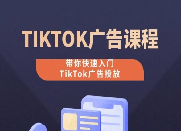 （第8821期）TikTok广告投放课程，从0-1实操课，带你快速入门TikTok广告投放