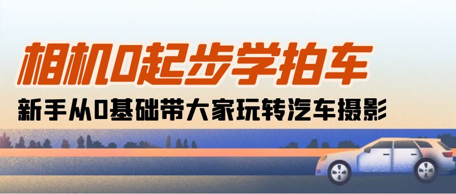 （第8708期）相机0起步学拍车：新手从0基础带大家玩转汽车摄影（18节课）