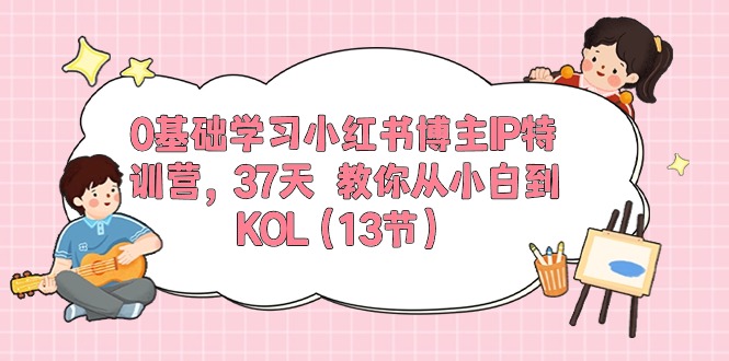 （第8875期）0基础学习小红书博主IP特训营，37天 教你从小白到KOL（13节）