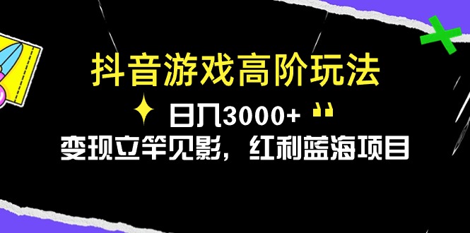 （第8639期）抖音游戏高阶玩法，日入3000+，变现立竿见影，红利蓝海项目