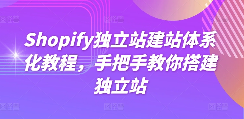 （第8575期）Shopify独立站建站体系化教程，手把手教你搭建独立站