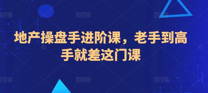 （第8089期）地产操盘手进阶课，老手到高手就差这门课