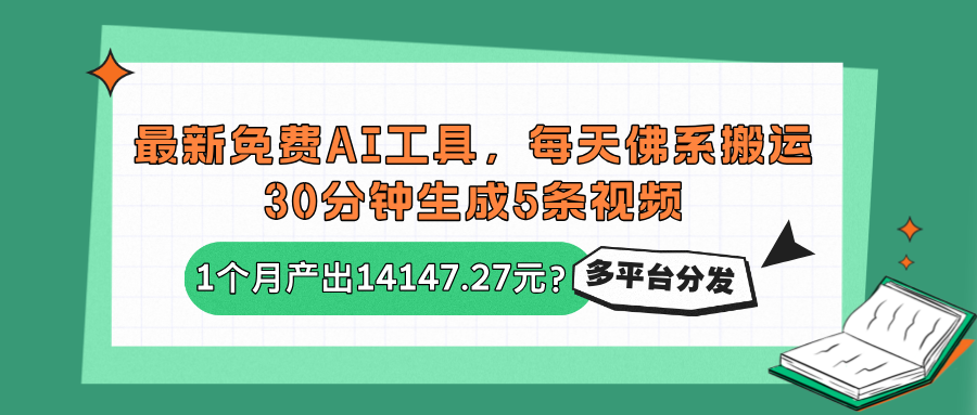 最新免费AI工具，每天佛系搬运，30分钟生成5条视频，多平台分发1个月产出14147.27元？