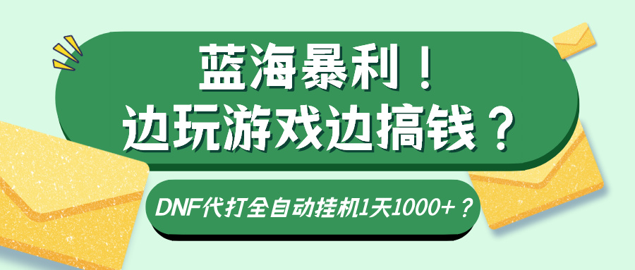 蓝海暴利！边玩游戏边搞钱？DNF代打全自动挂机1天1000+？