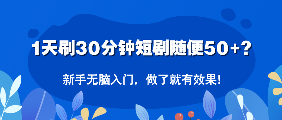 1天刷30分钟短剧随便50+？新手无脑入门，做了就有效果！