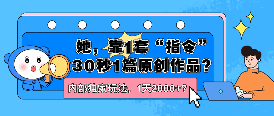 她，靠1套“指令”30秒1篇原创作品？内部独家玩法，1天2000+？