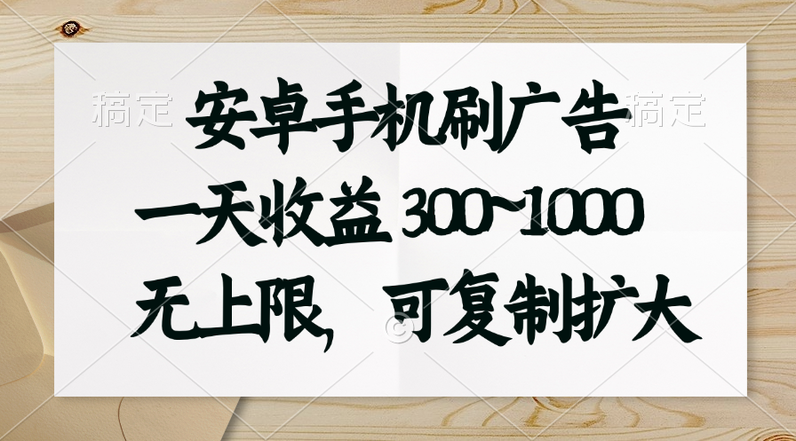 （第9380期）安卓手机刷广告。一天收益300~1000，无上限，可批量复制扩大