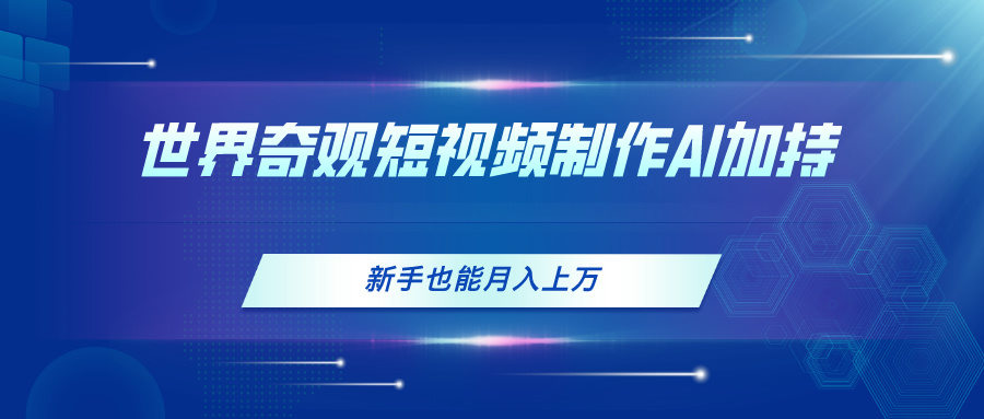 （第9512期）世界奇观短视频制作，AI加持，新手也能月入上万