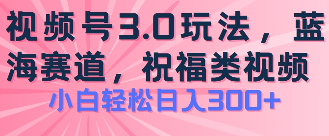 （第9596期）2024视频号蓝海项目，祝福类玩法3.0，操作简单易上手，日入300+