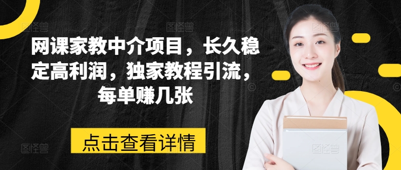 （第9730期）网课家教中介项目，长久稳定高利润，独家教程引流，每单赚几张