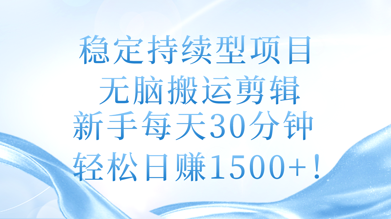 （第9402期）稳定持续型项目，无脑搬运剪辑，新手每天30分钟，轻松日赚1500+！