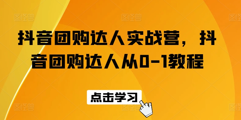 （第9659期）抖音团购达人实战营，抖音团购达人从0-1教程