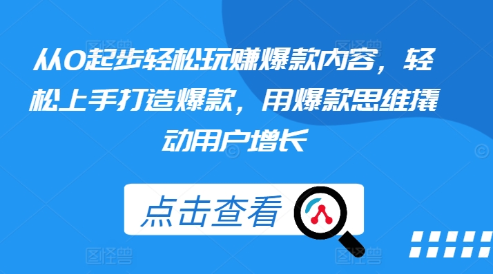 （第9259期）从0起步轻松玩赚爆款内容，轻松上手打造爆款，用爆款思维撬动用户增长